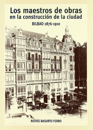 LOS MAESTROS DE OBRAS EN LA CONSTRUCCIÓN DE LA CIUDAD. BILBAO 1876-1910